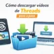 Cómo descargar vídeos de Threads paso a paso